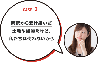 両親から受け継いだ土地や建物だけど、私たちは使わないから